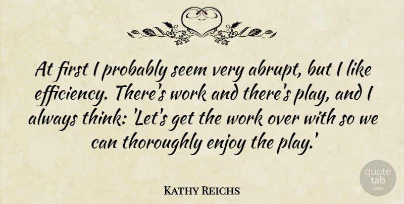 Kathy Reichs Quote About Thinking, Play, Firsts: At First I Probably Seem...