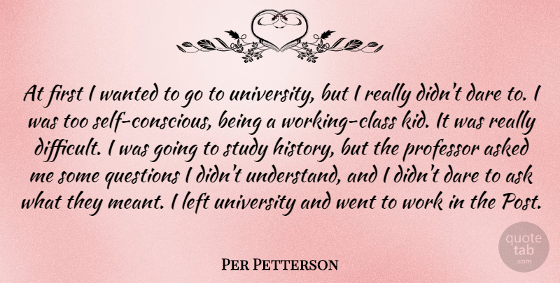 Per Petterson Quote About Asked, Dare, History, Left, Professor: At First I Wanted To...