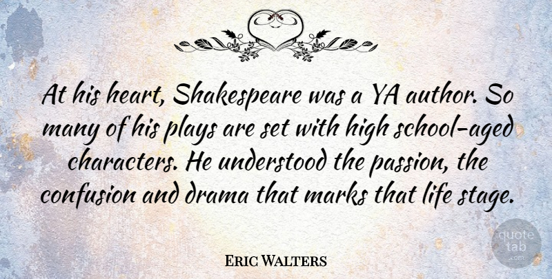 Eric Walters Quote About Confusion, Drama, High, Life, Marks: At His Heart Shakespeare Was...