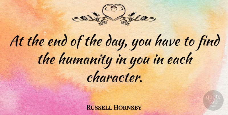 Russell Hornsby Quote About Character, Humanity, The End Of The Day: At The End Of The...