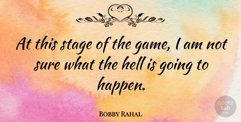 Bobby Rahal Quote About Stage, Sure: At This Stage Of The...