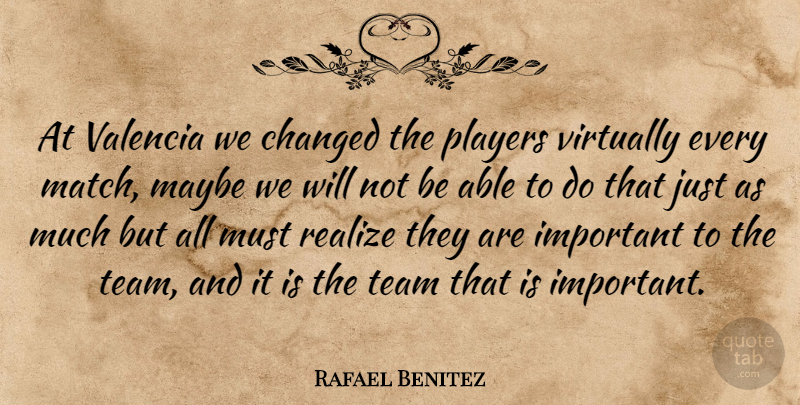 Rafael Benitez Quote About Changed, Maybe, Players, Realize, Team: At Valencia We Changed The...
