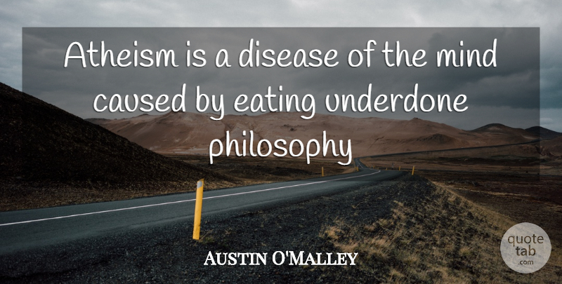 Austin O'Malley Quote About Atheist, Philosophy, Mind: Atheism Is A Disease Of...