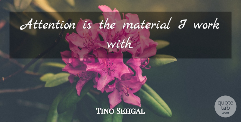 Tino Sehgal Quote About Attention, Materials: Attention Is The Material I...