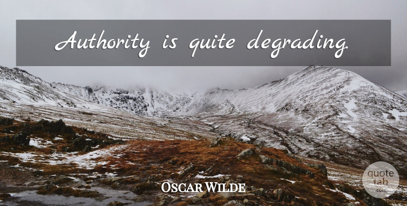 Oscar Wilde Quote About Authority, Degrading: Authority Is Quite Degrading...