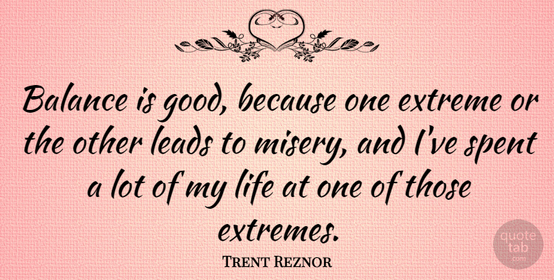 Trent Reznor Quote About Balance, Misery, Extremes: Balance Is Good Because One...