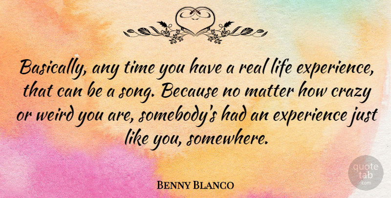 Benny Blanco Quote About Crazy, Experience, Life, Matter, Time: Basically Any Time You Have...