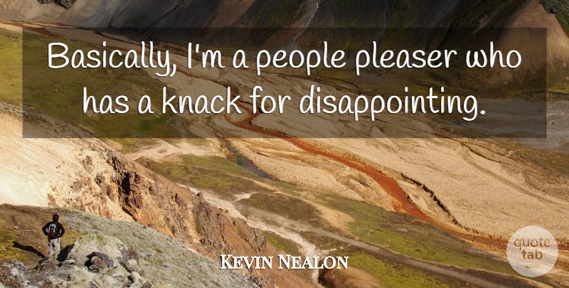 Kevin Nealon Quote About People, Knack, Disappointing: Basically Im A People Pleaser...