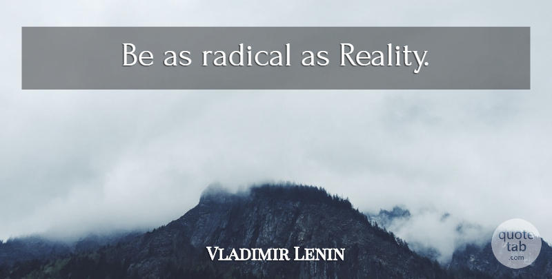 Vladimir Lenin Quote About Reality, Radical: Be As Radical As Reality...