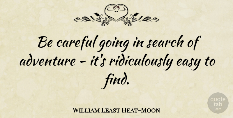 William Least Heat-Moon Quote About Travel, Adventure, Easy: Be Careful Going In Search...
