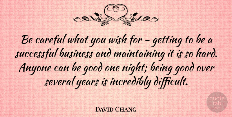 David Chang Quote About Anyone, Business, Careful, Good, Incredibly: Be Careful What You Wish...