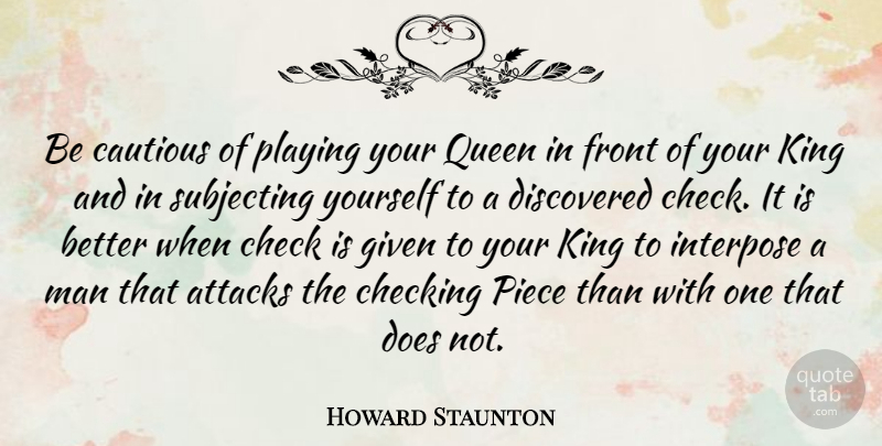 Howard Staunton Quote About Queens, Kings, Men: Be Cautious Of Playing Your...