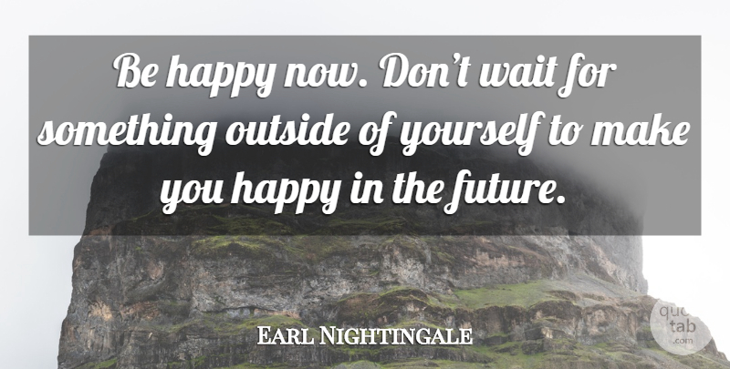 Earl Nightingale Quote About Waiting, Make You Happy, Strangest Secret: Be Happy Now Dont Wait...