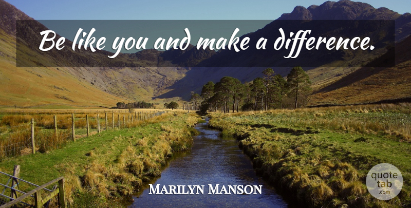 Marilyn Manson Quote About Differences, Making A Difference, Like You: Be Like You And Make...
