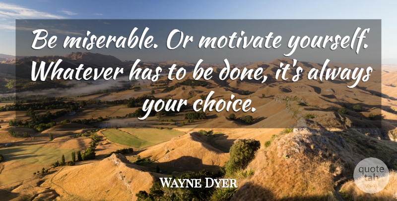 Wayne Dyer Quote About Inspirational, Motivational, Positive: Be Miserable Or Motivate Yourself...