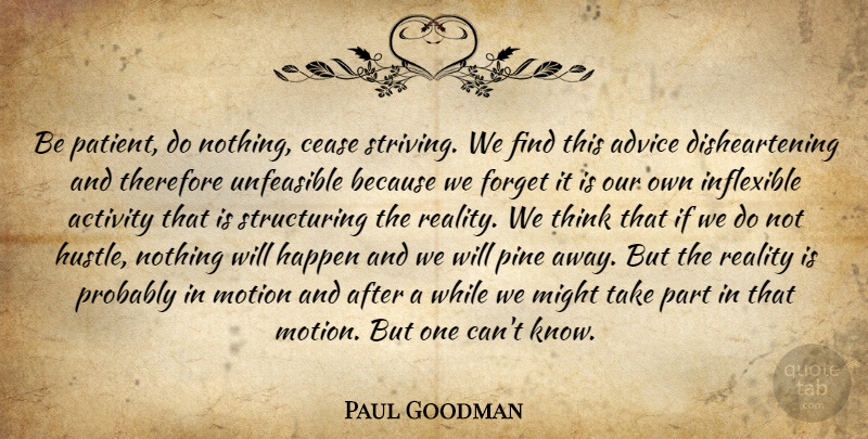Paul Goodman Quote About Reality, Thinking, Advice: Be Patient Do Nothing Cease...