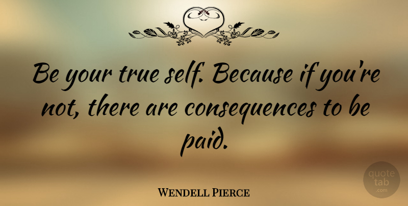 Wendell Pierce Quote About Self, Ifs, Paid: Be Your True Self Because...