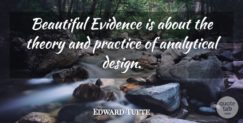 Edward Tufte Quote About Beautiful, Practice, Design: Beautiful Evidence Is About The...