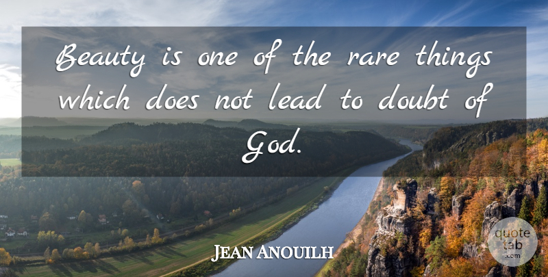 Jean Anouilh Quote About Beauty, Doubt, Lead, Rare: Beauty Is One Of The...