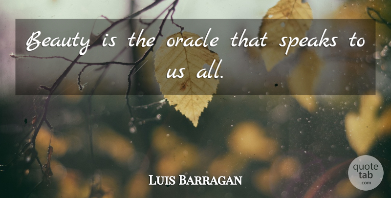 Luis Barragan Quote About Oracles, Speak: Beauty Is The Oracle That...