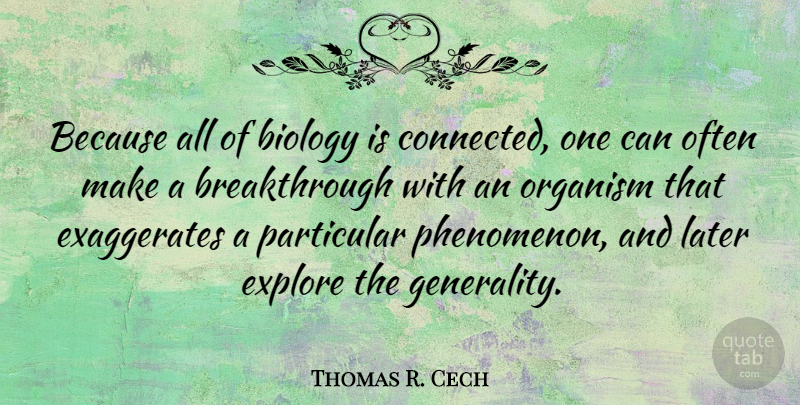 Thomas R. Cech Quote About Biology, Explore, Later, Organism, Particular: Because All Of Biology Is...