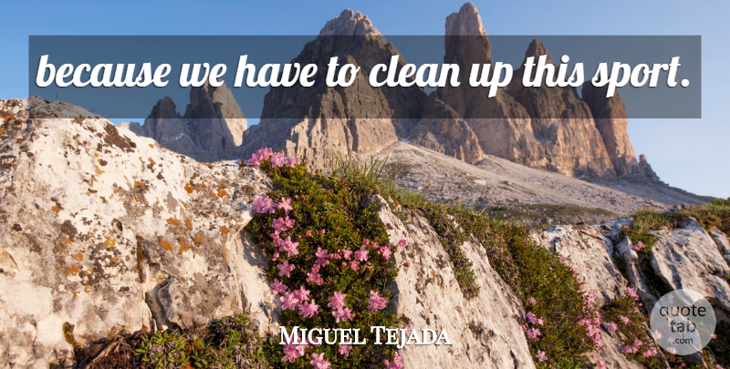 Miguel Tejada Quote About Clean: Because We Have To Clean...