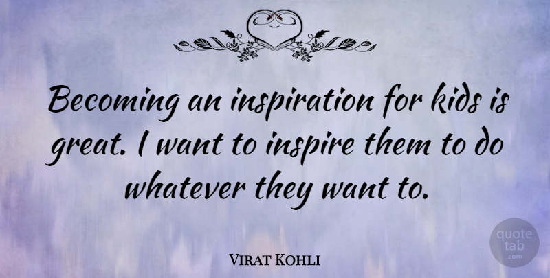 Virat Kohli Quote About Becoming, Great, Inspire, Kids, Whatever: Becoming An Inspiration For Kids...