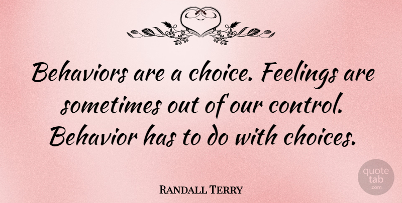 Randall Terry Quote About Choices, Feelings, Sometimes: Behaviors Are A Choice Feelings...