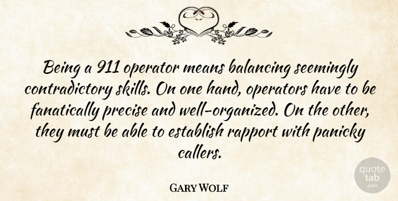 Gary Wolf Quote About Balancing, Establish, Means, Operator, Operators: Being A 911 Operator Means...