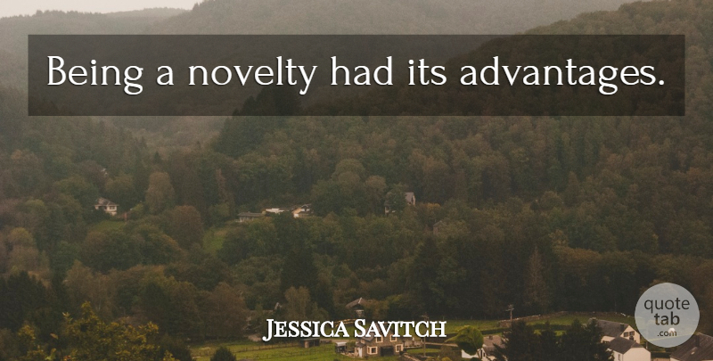 Jessica Savitch Quote About Novelty, Literature, Advantage: Being A Novelty Had Its...