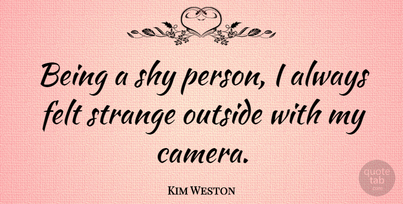 Kim Weston Quote About Felt, Outside: Being A Shy Person I...