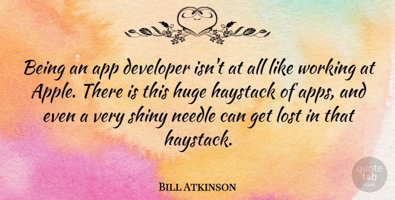 Bill Atkinson Quote About Developer, Huge, Needle: Being An App Developer Isnt...