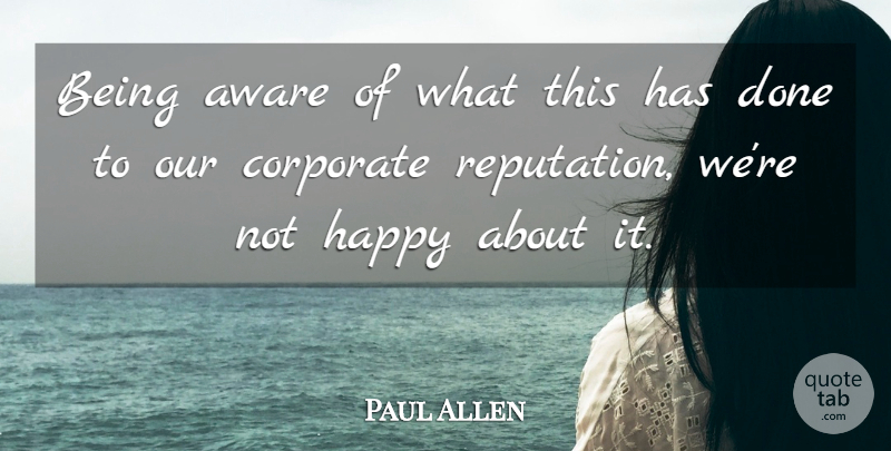 Paul Allen Quote About Aware, Corporate, Happy, Reputation: Being Aware Of What This...