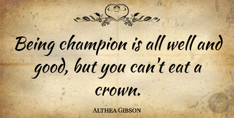 Althea Gibson Quote About Tennis, Champion, Crowns: Being Champion Is All Well...