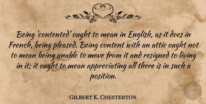 Gilbert K. Chesterton Quote About Moving, Mean, Appreciate: Being Contented Ought To Mean...