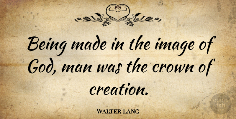 Walter Lang Quote About Men, Crowns, Creation: Being Made In The Image...