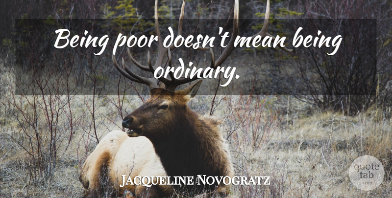 Jacqueline Novogratz Quote About Mean, Thought Provoking, Ordinary: Being Poor Doesnt Mean Being...