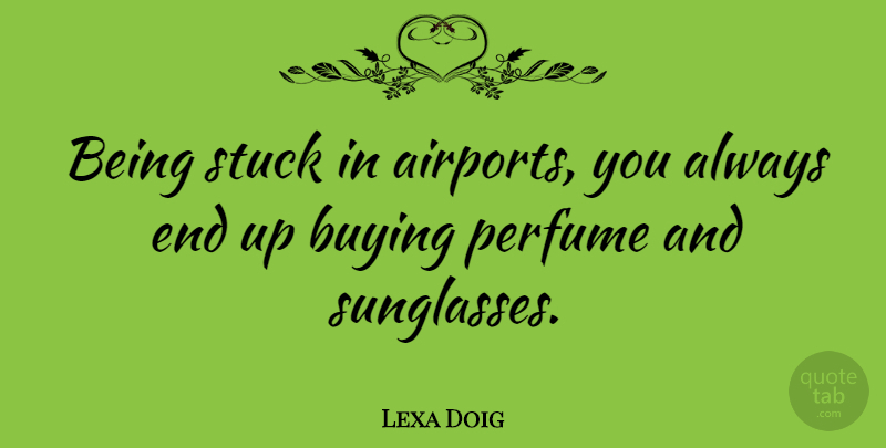 Lexa Doig Quote About Airports, Buying, Sunglasses: Being Stuck In Airports You...
