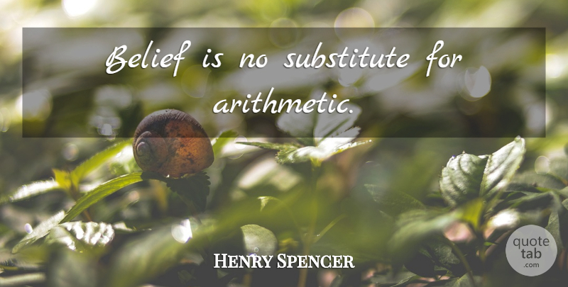 Henry Spencer Quote About Science, Belief, Substitutes: Belief Is No Substitute For...