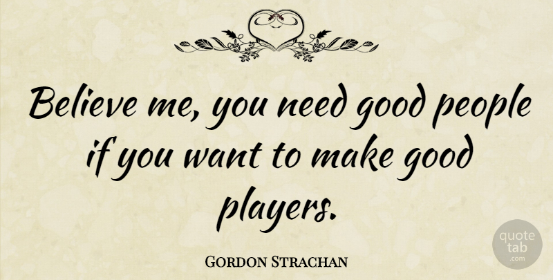 Gordon Strachan Quote About Believe, Player, People: Believe Me You Need Good...