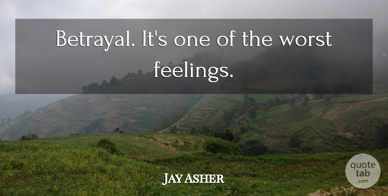 Jay Asher Quote About Betrayal, Feelings, Worst: Betrayal Its One Of The...
