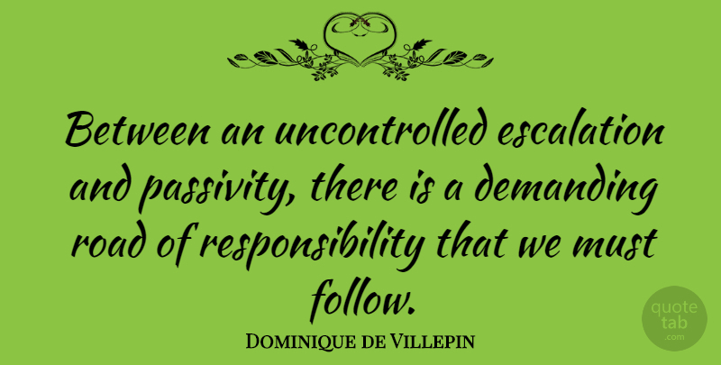 Dominique de Villepin Quote About Responsibility, Passivity Is, Escalation: Between An Uncontrolled Escalation And...