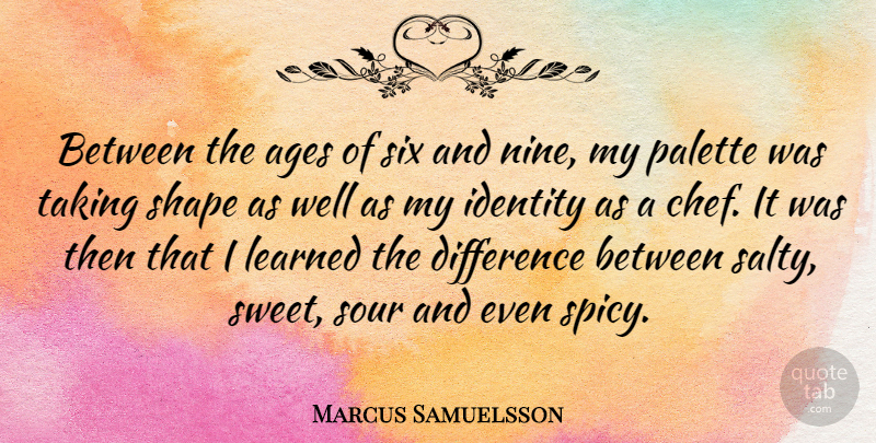 Marcus Samuelsson Quote About Ages, Difference, Learned, Palette, Shape: Between The Ages Of Six...