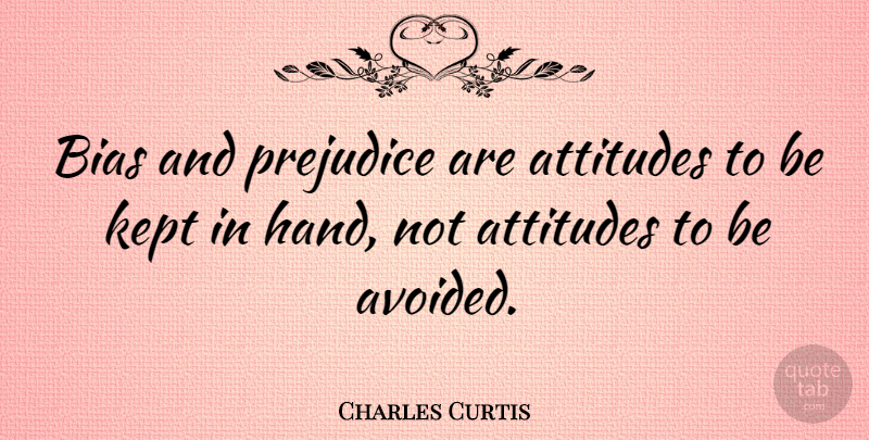 Charles Curtis Quote About Attitude, Hands, Bias And Prejudice: Bias And Prejudice Are Attitudes...