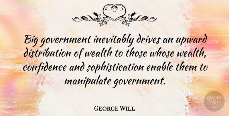 George Will Quote About Government, Distribution Of Wealth, Bigs: Big Government Inevitably Drives An...