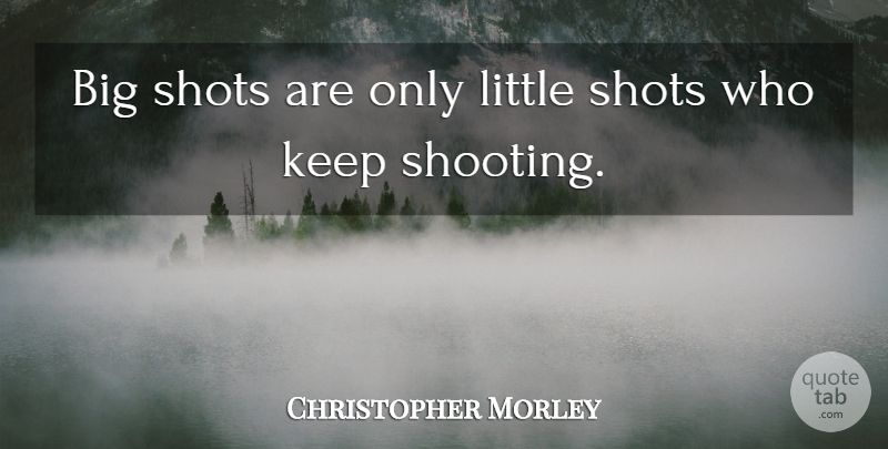 Christopher Morley Quote About Inspirational, Life, Motivational: Big Shots Are Only Little...