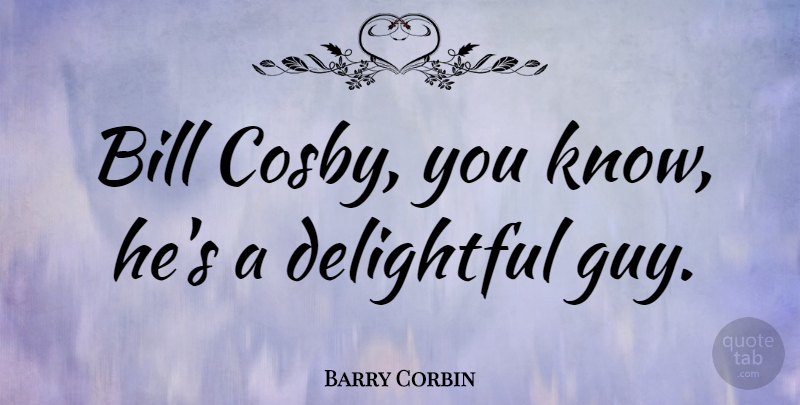 Barry Corbin Quote About Delightful: Bill Cosby You Know Hes...