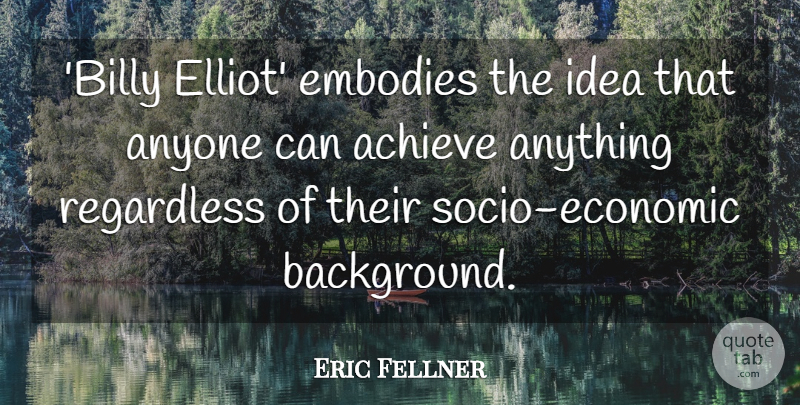 Eric Fellner Quote About Embodies, Regardless: Billy Elliot Embodies The Idea...