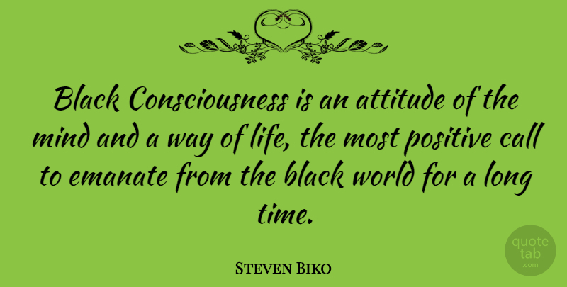 Steven Biko Quote About Positive, Attitude, Long: Black Consciousness Is An Attitude...