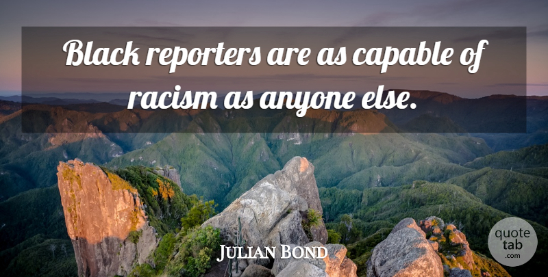 Julian Bond Quote About Racism, Black, Racist: Black Reporters Are As Capable...